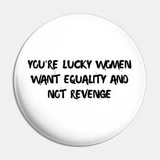 you're lucky women want equality and not revenge Pin