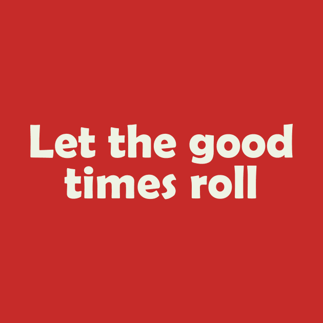 Let the good times roll by thedesignleague