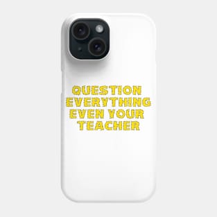 Question Everything Even Your Teacher Phone Case