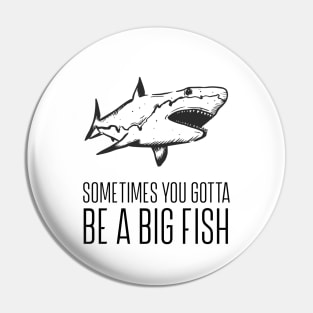 Sometimes you gotta be a big fish Pin