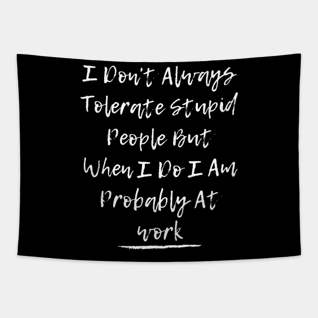 I Don't Always Tolerate Stupid People But When I Do I Am Probably At work Tapestry by Hunter_c4 "Click here to uncover more designs"