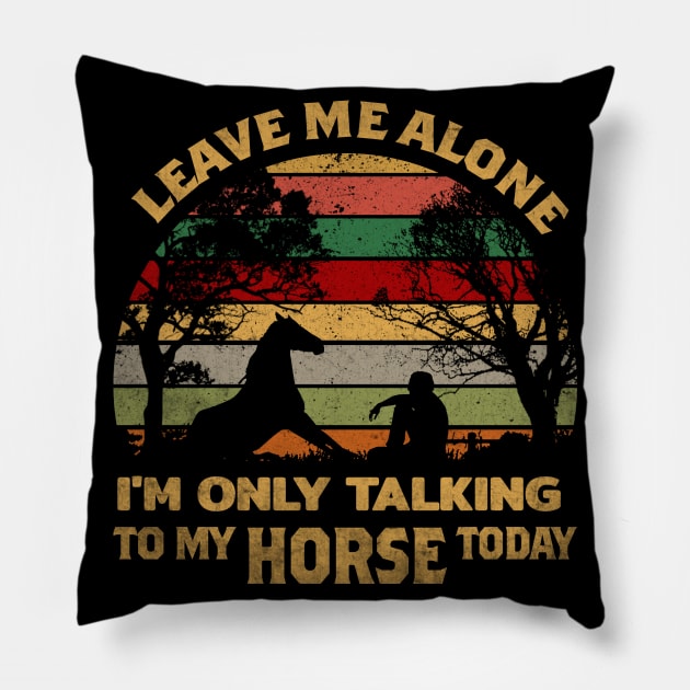 LEAVE ME ALONE I'M ONLY TALKING TO MY HORSE TODAY Pillow by VinitaHilliard