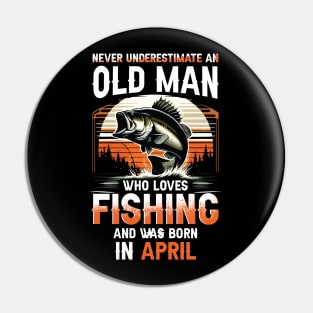 Never Underestimate An Old Man Who Loves Fishing And Was Born In April Pin