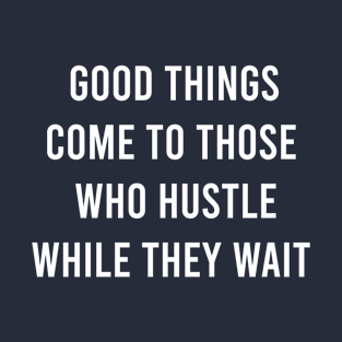 Good Things Come To Those Who Hustle While They Want T-Shirt