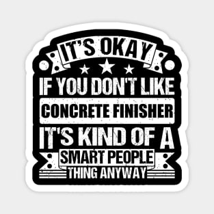 It's Okay If You Don't Like Concrete Finisher It's Kind Of A Smart People Thing Anyway Concrete Finisher Lover Magnet