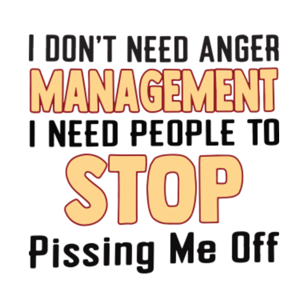 I don't need anger management i need people to stop pissing me off ...