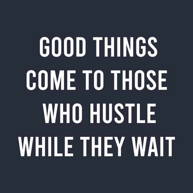 Good Things Come To Those Who Hustle While They Want by FELICIDAY