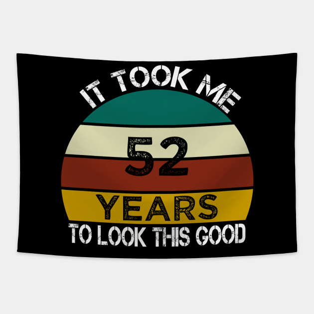 It Took Me 52 Years to Look This Good / Funny Birthday Gift Idea for Man and Womens / Happy Birthday / 52th Birthday Gift - It Took Me 52 Years To Look This Good - Tapestry | TeePublic It Took Me 52 Years to Look This Good / Funny Birthday Gift Idea for Man and Womens / Happy Birthday / 52th Birthday Gift - It Took Me 52 Years To Look This Good - Tapestry | TeePublic
