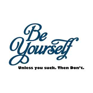 BE YOURSELF, UNLESS YOU DONT WANT TO T-Shirt