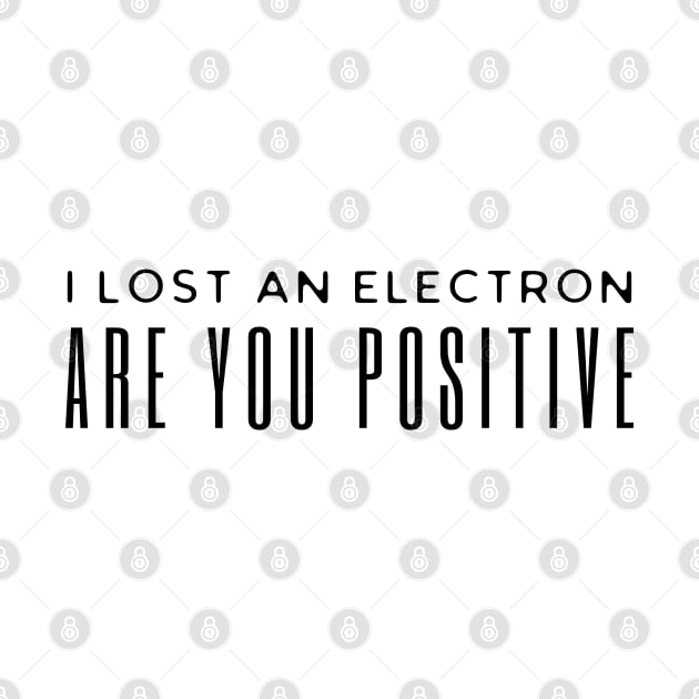 I Lost An Electron Are You Positive by HobbyAndArt