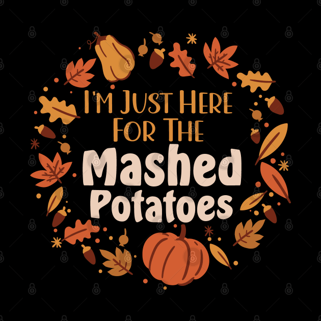 Funny I'm Just Here For The Mashed Potatoes Thanksgiving by Graphic Duster