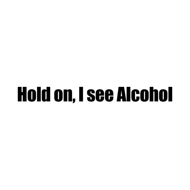 Hold on I see Alcohol by CatsAreAmazing1