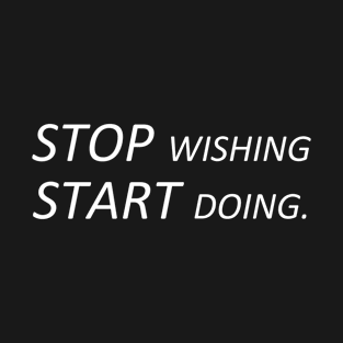 Stop wishing start doing. T-Shirt