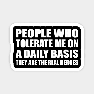 People Who Tolerate Me On A Daily Basis They are the real heroes Magnet