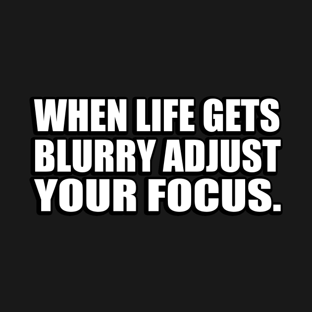 When life gets blurry adjust your focus by Geometric Designs