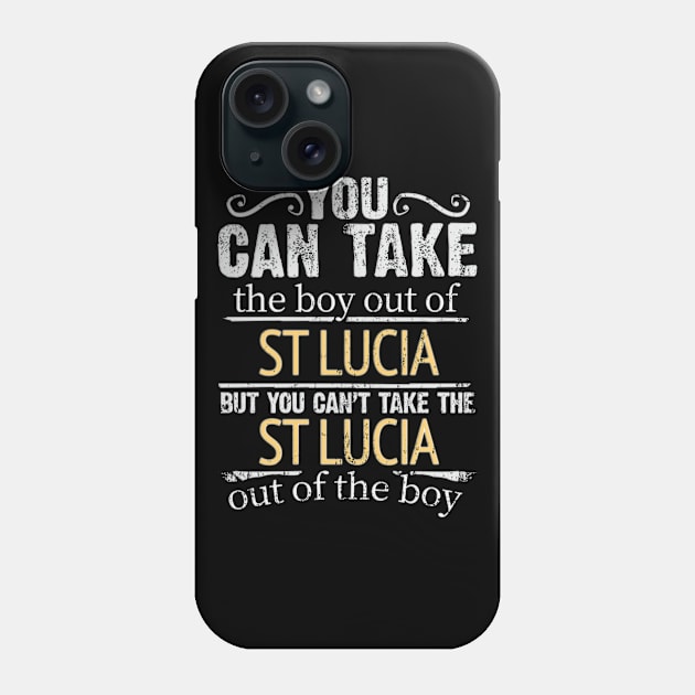 You Can Take The Boy Out Of St Lucia But You Cant Take The St Lucia Out Of The Boy - Gift for St Lucian With Roots From St Lucia Phone Case by Country Flags