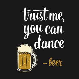 Trust Me, You Can Dance - Beer T-Shirt