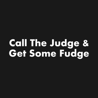 Call The Judge And Get Some Fudge T-Shirt