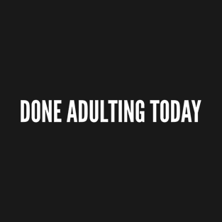 Immature Humor - Done Adulting Today - Funny Immature Joke Statement Slogan T-Shirt