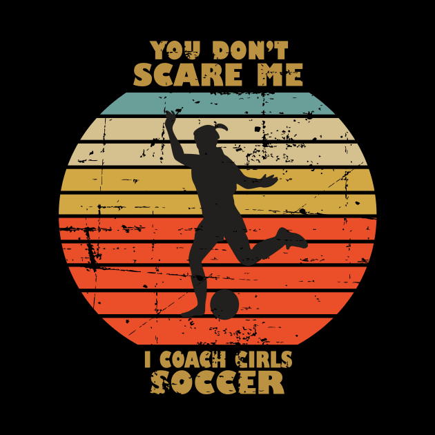 You Dont Scare Me I Coach Girls Soccer by RW