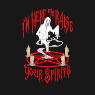 I'm Here to Raise Your Spirits T-Shirt