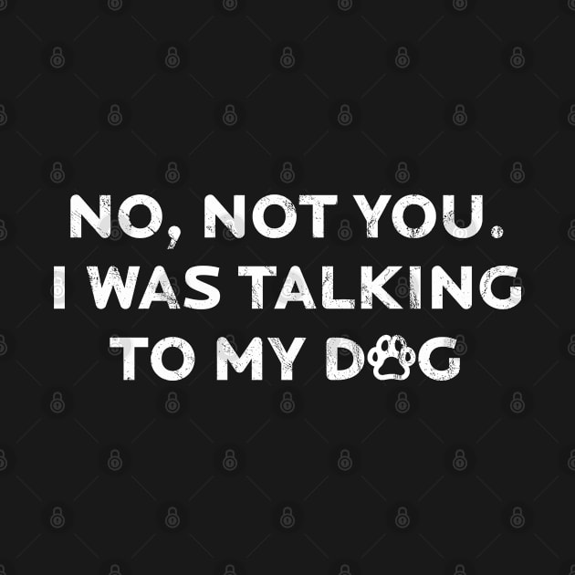 Not You I was Talking To My Dog by Rumble Dog Tees