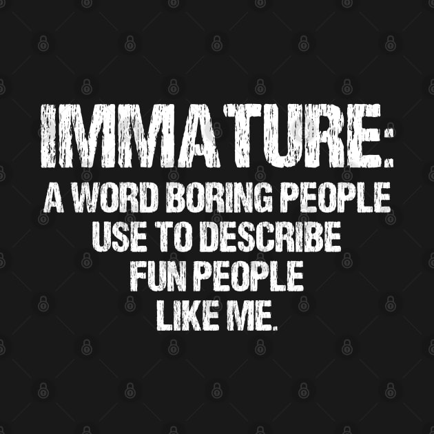 Immature: a Word Boring People Use to Describe Fun People Like Me- Funny Gift Idea by chidadesign