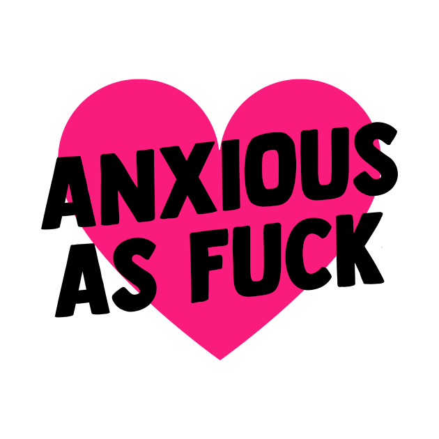 Anxious As Fuck by BethTheKilljoy