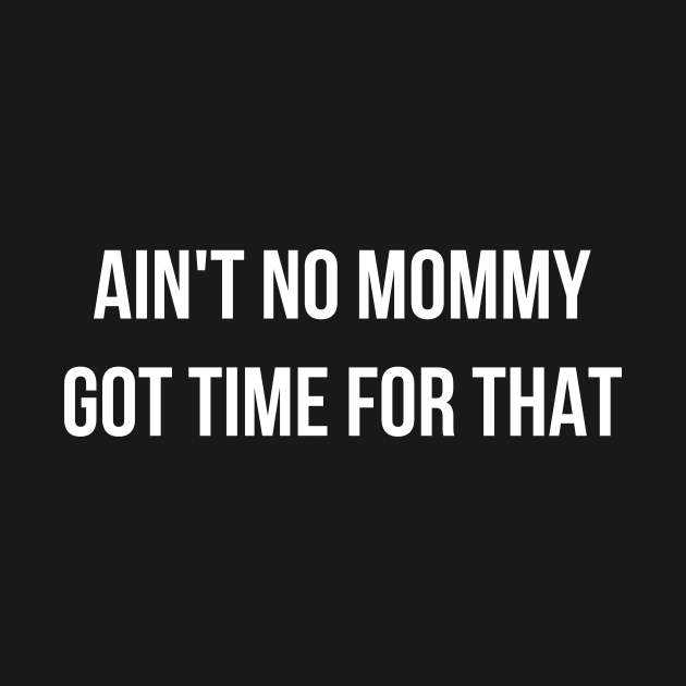 Aint No Mommy Got Time For That by BANWA