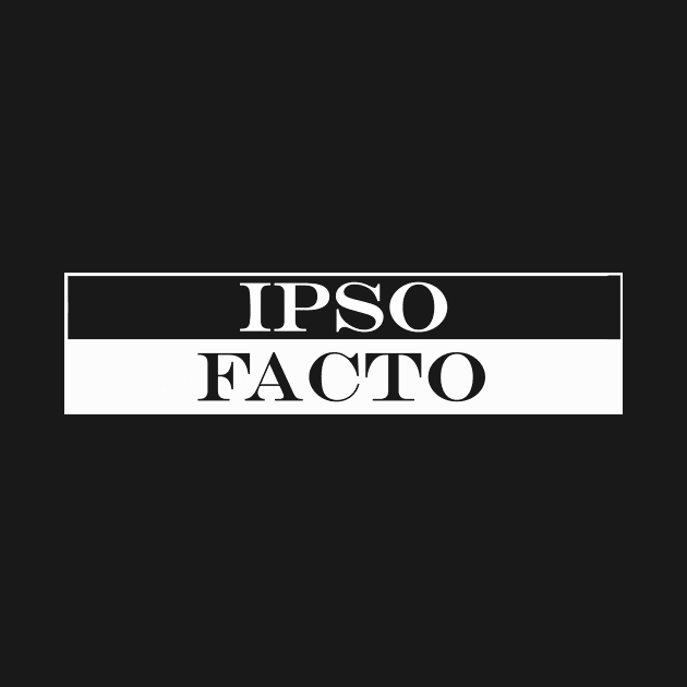 ipso facto by the fact itself by NotComplainingJustAsking