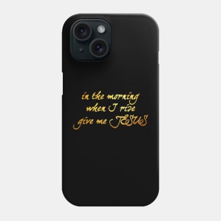 In the morning when i rise give me jesus Phone Case