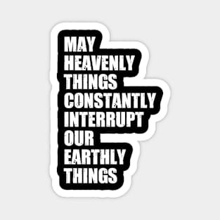 May Heavenly Things Constantly Interrupt Our Earthly Things Magnet