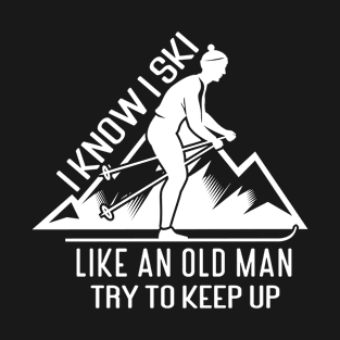 I Know I Ski Like An Old Man Try To Keep Up T-Shirt