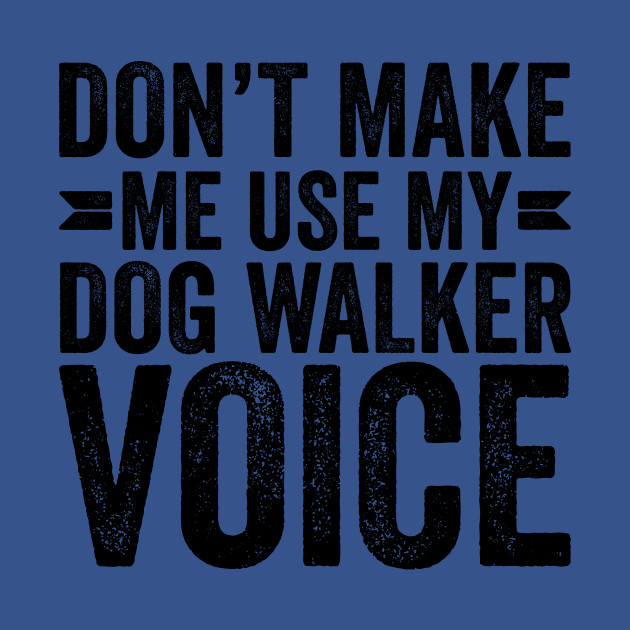 Disover Don't Make Me Use My Dog Walker Voice - Coworker Gifts - T-Shirt