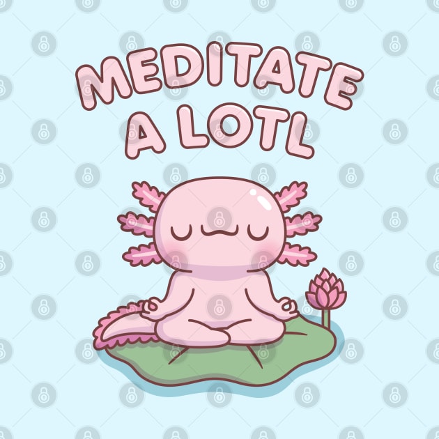 Cute Axolotl Meditate A Lotl by rustydoodle