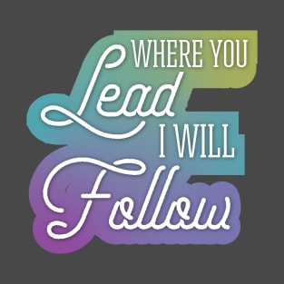 Where You Lead I Will Follow T-Shirt