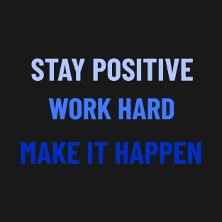Stay Positive, Work Hard, Make It Happen - Blue T-Shirt