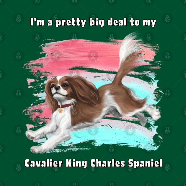 I'm a pretty big deal to my Cavalier King Charles Spaniel, Blenheim by Cavalier Gifts