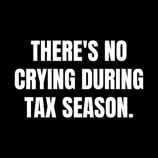 There's No Crying During Tax Season by BlueSkyGiftCo