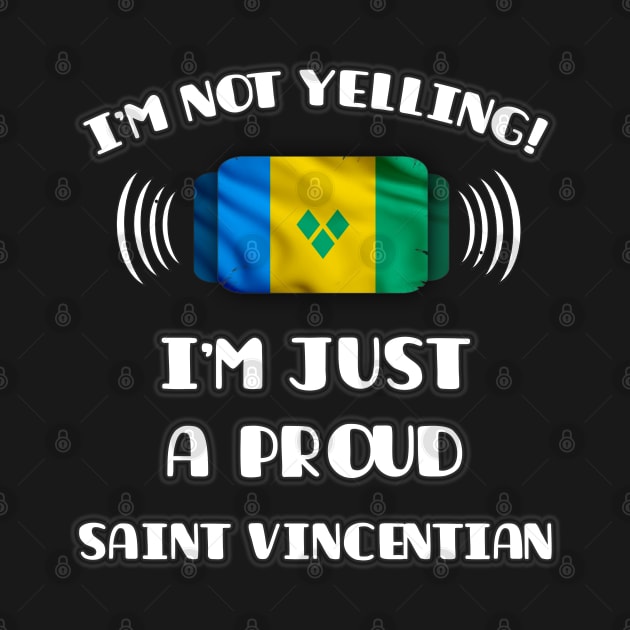 I'm Not Yelling I'm A Proud Saint Vincentian - Gift for Saint Vincentian With Roots From St Vincent And The Grenadines by Country Flags