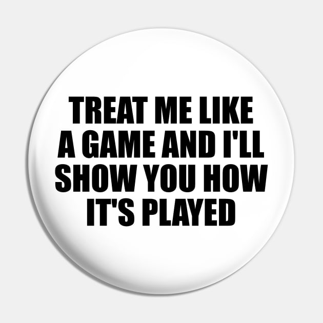 Treat me like a game and I'll show you how it's played Pin by D1FF3R3NT