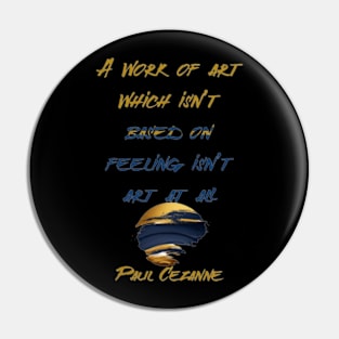 A work of art which isn’t based on feeling isn’t art at all,Paul Cézanne Pin