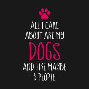 Funny All I Care About are My Dogs And Like Maybe 3 People T-Shirt