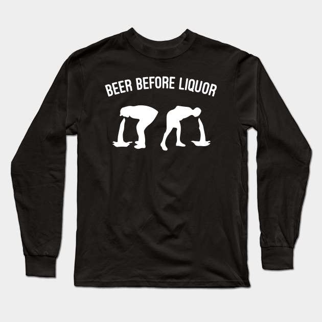 Beer Before Liquor Funny Beer Gift With Saying Beer Quote Of Beer Beer Before Liquor Long Sleeve T Shirt Teepublic
