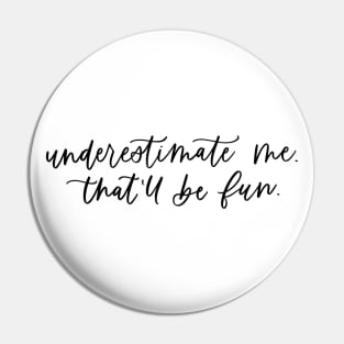 Underestimate Me. That'll Be Fun. Pin