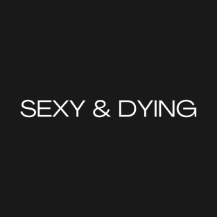 SEXY & DYING T-Shirt