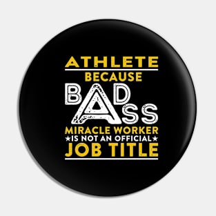 Athlete Because Badass Miracle Worker Is Not An Official Job Title Pin