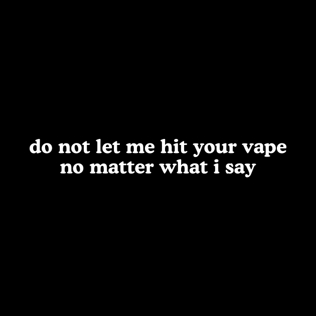 Do Not Let Me Hit Your Vape No Matter What I Say Unisex by Hamza Froug