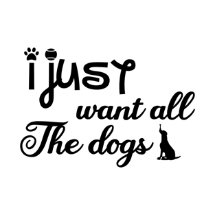 I just want all the dogs, I love dogs T-Shirt