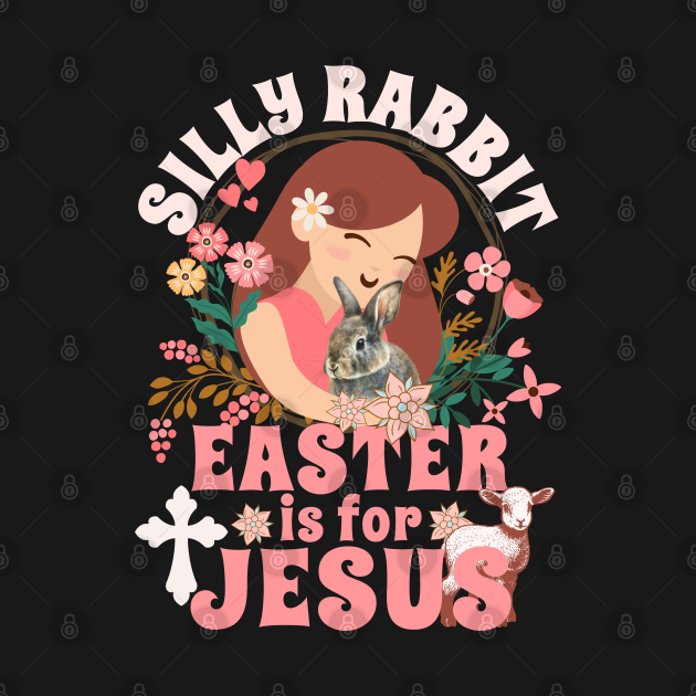 Silly Rabbit Easter Is For Jesus - Christians Easter Lamb by CWartDesign